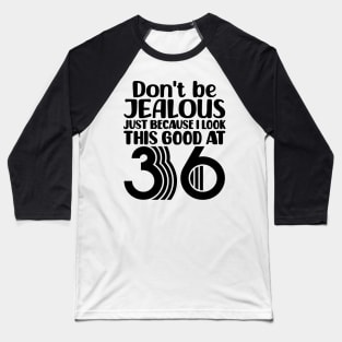 Don't Be Jealous Just Because I look This Good At 36 Baseball T-Shirt